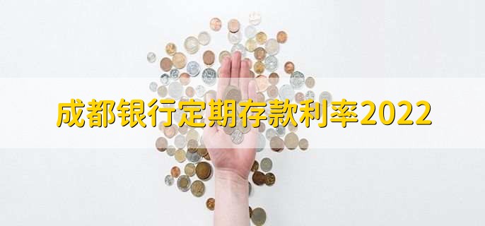 成都银行定期存款利率2022，成都银行金卡的五个作用