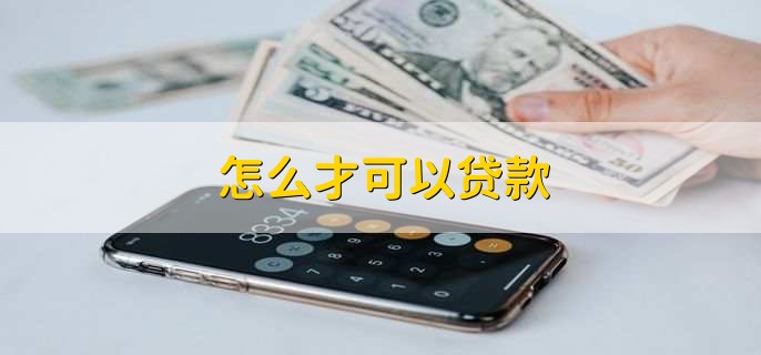 怎么才可以贷款,需要满足以下五个条件