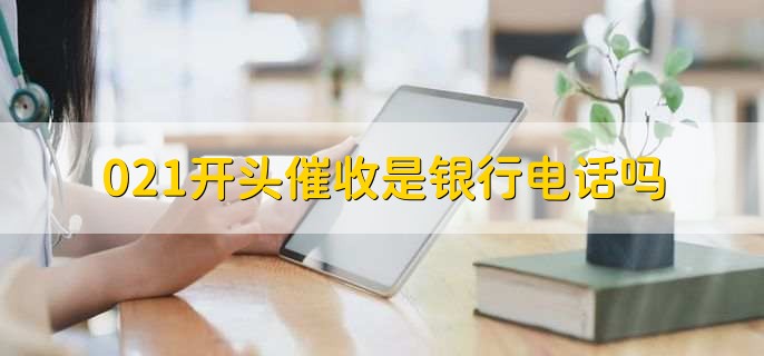 021开头催收是银行电话吗,分以下两种情况