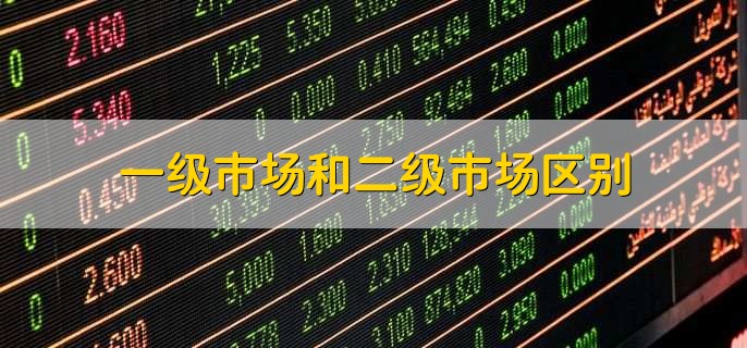 一级市场和二级市场区别,有以下三点不同