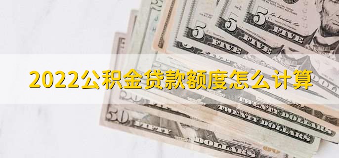 2022公积金贷款额度怎么计算,分以下两种情况