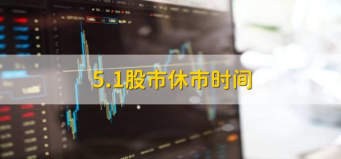 5.1股市休市时间，休市时间是5天