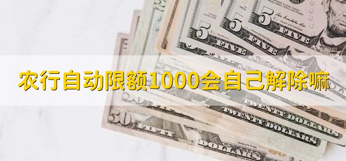 农行自动限额1000会自己解除嘛,可以