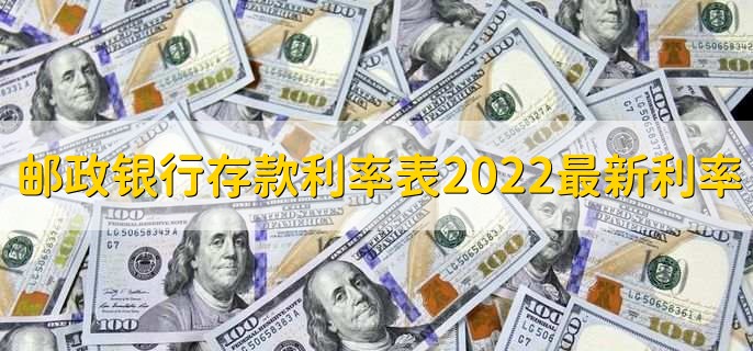 邮政银行存款利率表2022最新利率,有以下六种利率