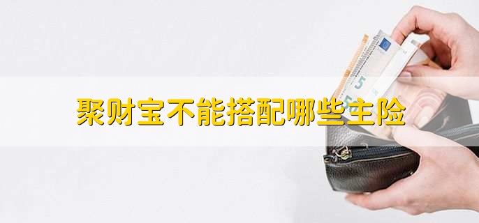 聚财宝不能搭配哪些主险