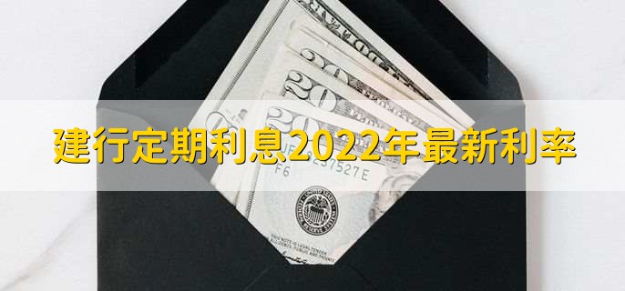 建行定期利息2022年最新利率,有以下三种