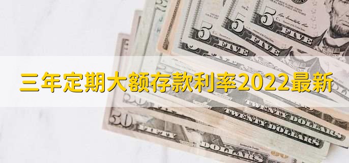 三年定期大额存款利率2022最新,各银行大额存款利率一览