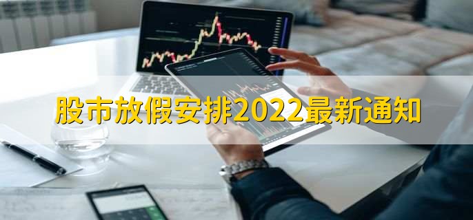 股市放假安排2022最新通知,股市放假安排时间一览