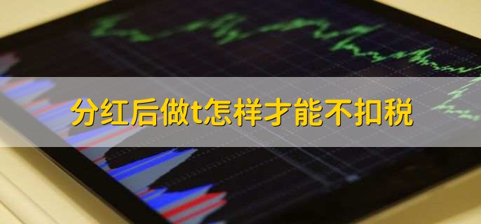 分红后做t怎样才能不扣税