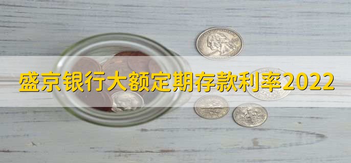 盛京银行大额定期存款利率2022