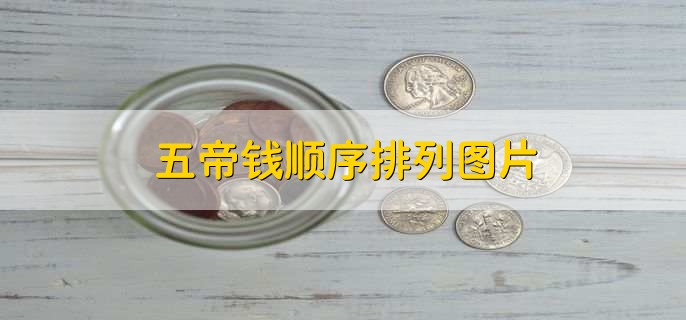五帝钱顺序排列图片,有以下两种排列顺序