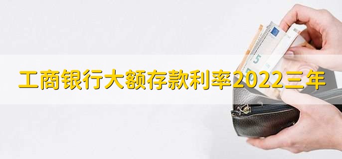 工商银行大额存款利率2022三年，利率为3.85%