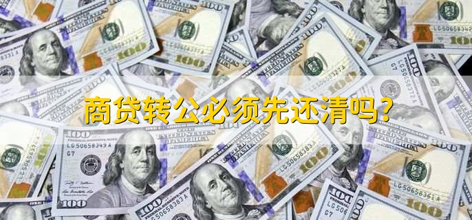 商贷转公必须先还清吗,需要先还清
