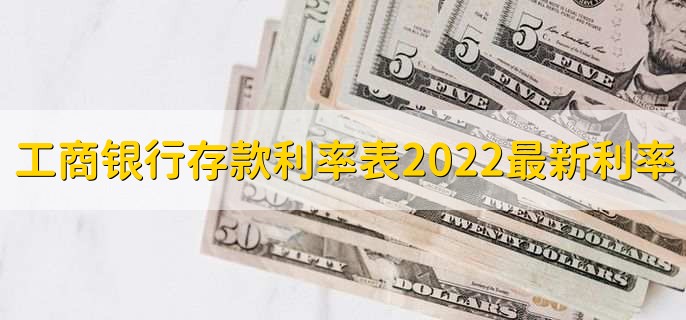 工商银行存款利率表2022最新利率,各存款利率一览