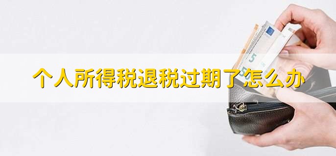个人所得税退税过期了怎么办,分以下两步处理
