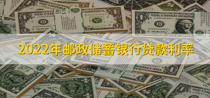 2022年邮政储蓄银行贷款利率，三类贷款利率一览