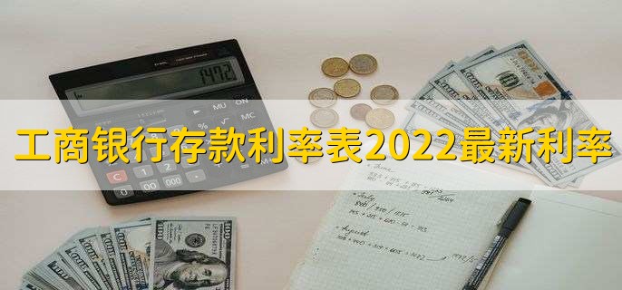 工商银行存款利率表2022最新利率,各存款利率一览