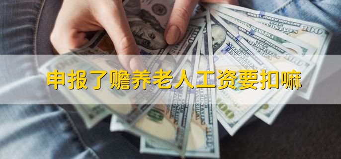 申报了赡养老人工资要扣嘛，什么是个税专项扣除