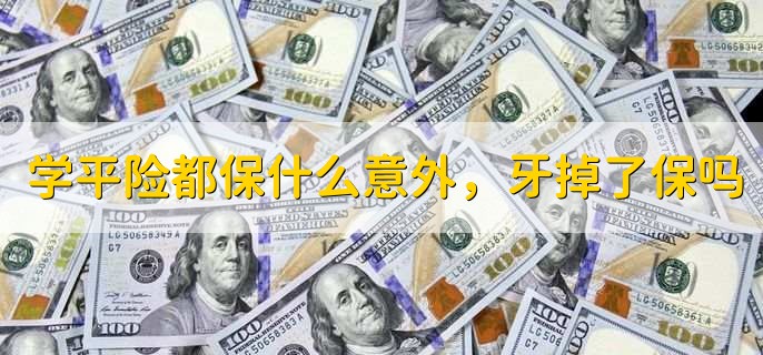 学平险都保什么意外,牙掉了保吗