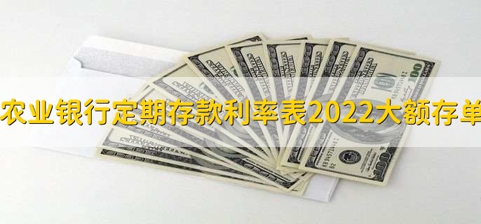 农业银行定期存款利率表2022大额存单,各金额存单利率一览