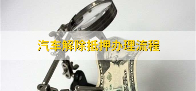 汽车解除抵押办理流程，分为以下六步