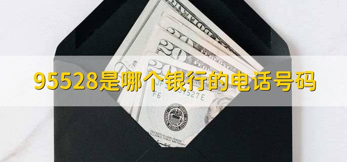 95528是哪个银行的电话号码