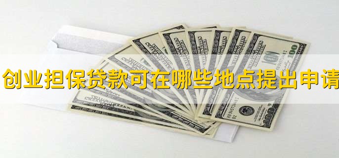申请创业担保贷款可在哪些地点提出申请,去银行申请办理