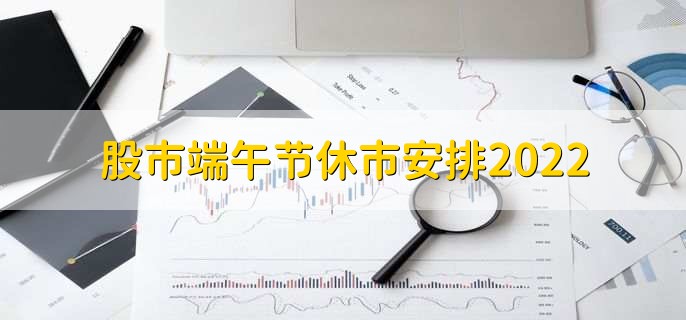 股市端午节休市安排2022,端午节休市3天