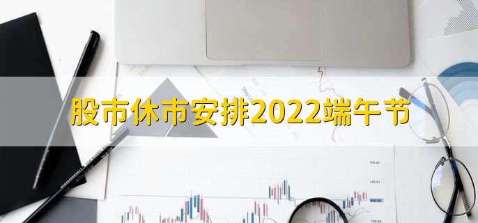 股市休市安排2022端午节，休市三天