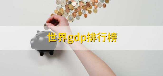 世界gdp排行榜,各国GDP一览