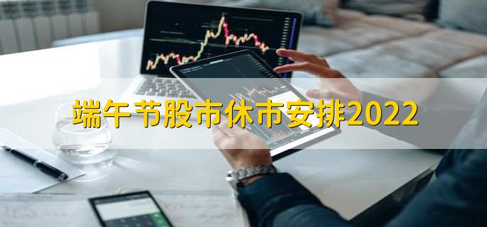 端午节股市休市安排2022，6月3日到6月5日休市