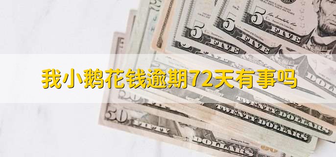 我小鹅花钱逾期72天有事吗