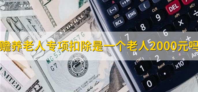 赡养老人专项扣除是一个老人2000元吗,不是