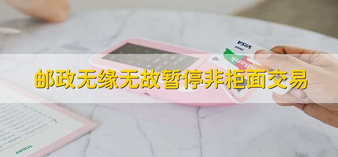 邮政无缘无故暂停非柜面交易，有以下六种原因
