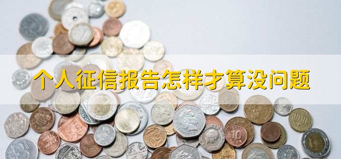 个人征信报告怎样才算没问题，要看是否有逾期和负债过多等记录
