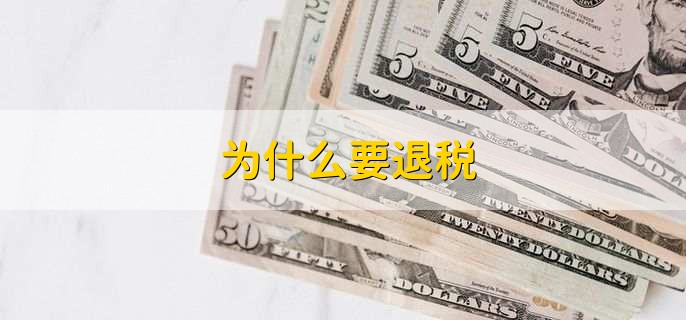为什么要退税,有以下7种原因