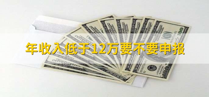 年收入低于12万要不要申报,不用
