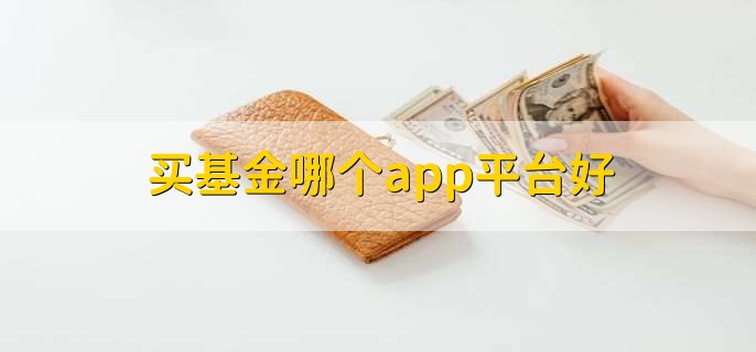 买基金哪个app平台好，十大基金平台一览
