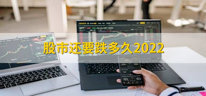 股市还要跌多久2022,无法确定