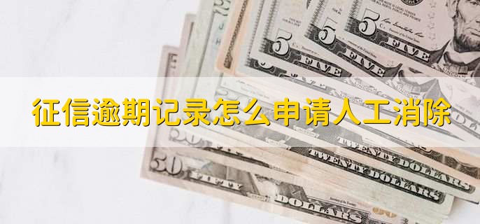征信逾期记录怎么申请人工消除,满足以下四个条件才能消除
