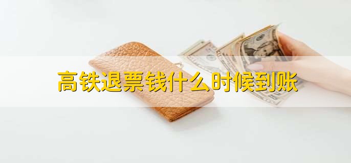 高铁退票钱什么时候到账