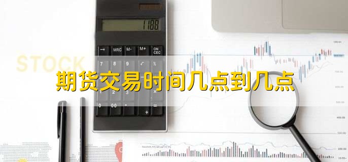 期货交易时间几点到几点，分为日盘和夜盘