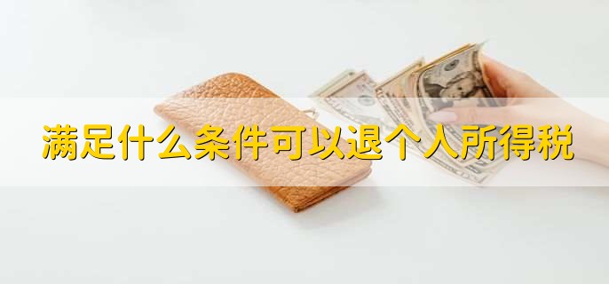 满足什么条件可以退个人所得税，有以下三点
