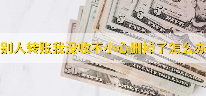 别人转账我没收不小心删掉了怎么办