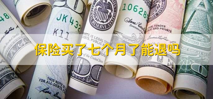 保险买了七个月了能退吗,可以退