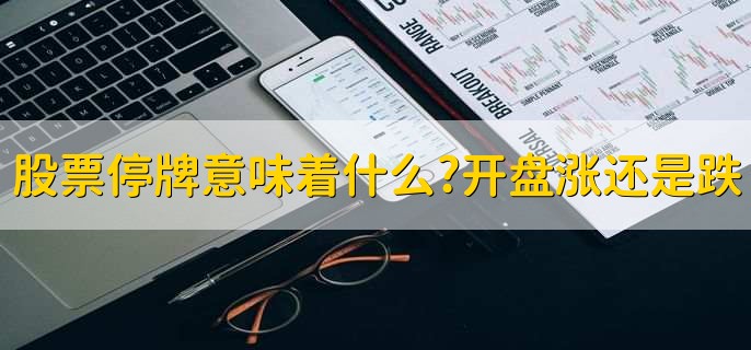 股票停牌意味着什么?开盘涨还是跌