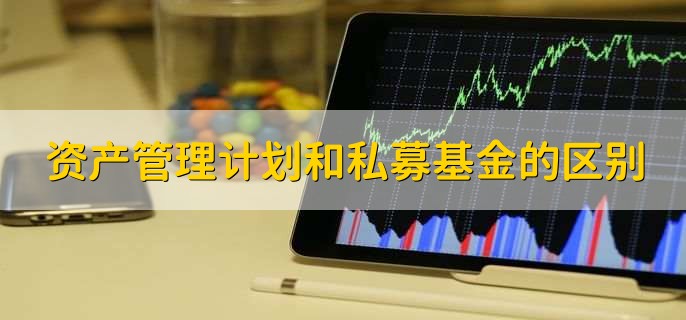 资产管理计划和私募基金的区别,有三种区别