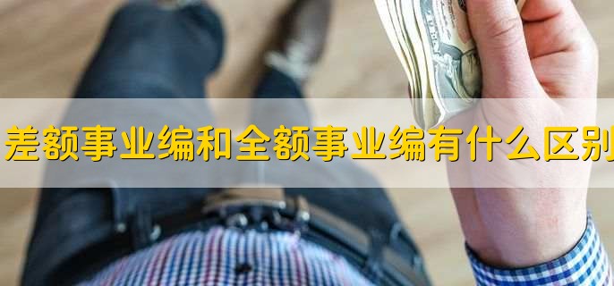 差额事业编和全额事业编有什么区别，有以下两种区别
