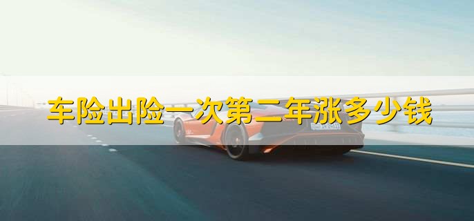 车险出险一次第二年涨多少钱，出险一次不会上涨