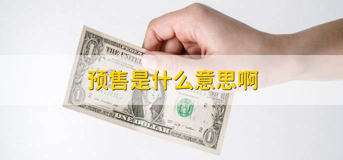 预售是什么意思啊，商品进入市场前的销售行为